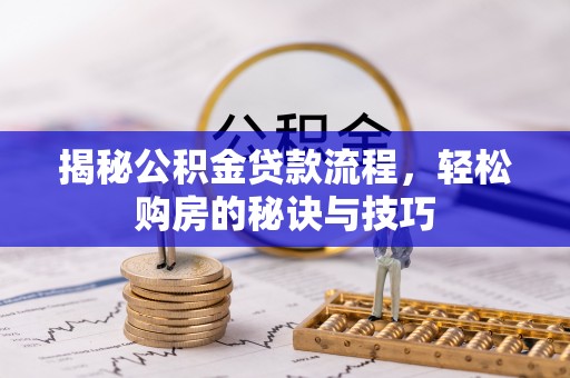 丹阳揭秘公积金贷款流程，轻松购房的秘诀与技巧