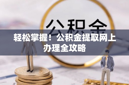丹阳轻松掌握！公积金提取网上办理全攻略