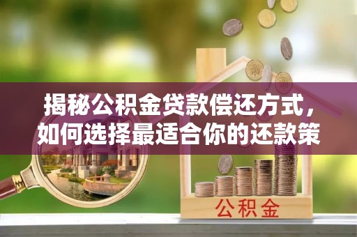 丹阳揭秘公积金贷款偿还方式，如何选择最适合你的还款策略？