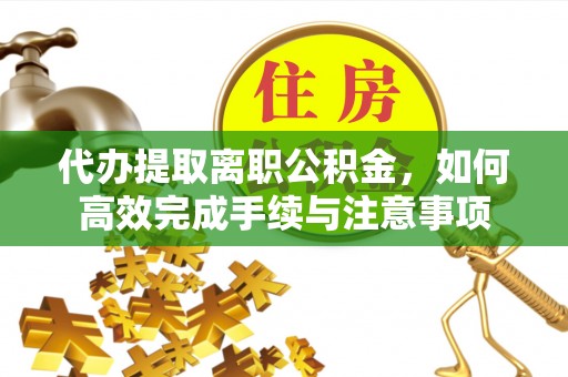 丹阳代办提取离职公积金，如何高效完成手续与注意事项