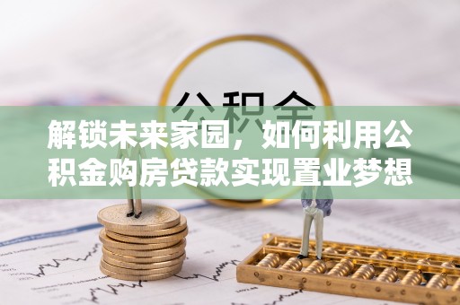 丹阳解锁未来家园，如何利用公积金购房贷款实现置业梦想