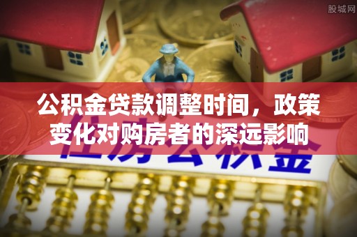 丹阳公积金贷款调整时间，政策变化对购房者的深远影响