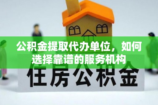 丹阳公积金提取代办单位，如何选择靠谱的服务机构