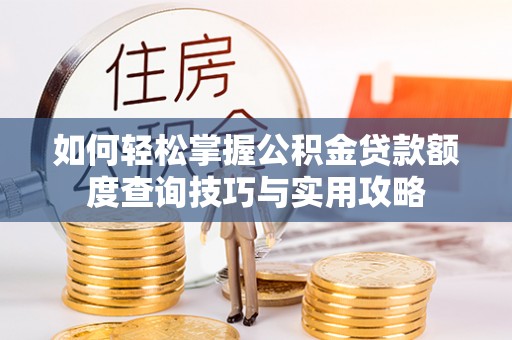 丹阳如何轻松掌握公积金贷款额度查询技巧与实用攻略