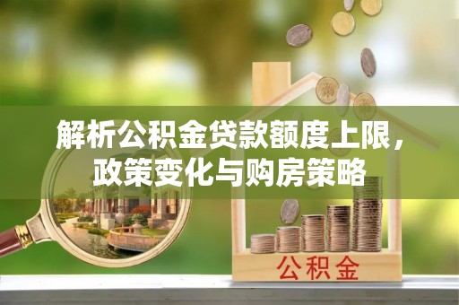 丹阳解析公积金贷款额度上限，政策变化与购房策略