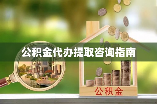 丹阳公积金代办提取咨询指南