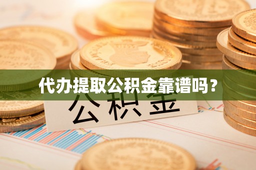 丹阳代办提取公积金靠谱吗？