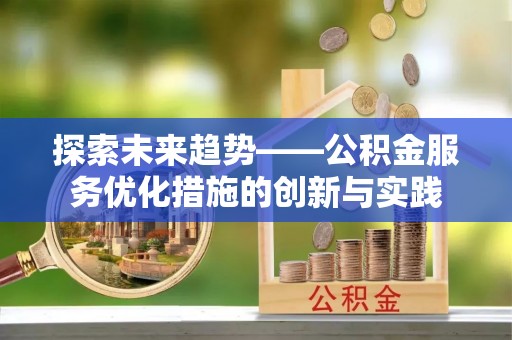 丹阳探索未来趋势——公积金服务优化措施的创新与实践