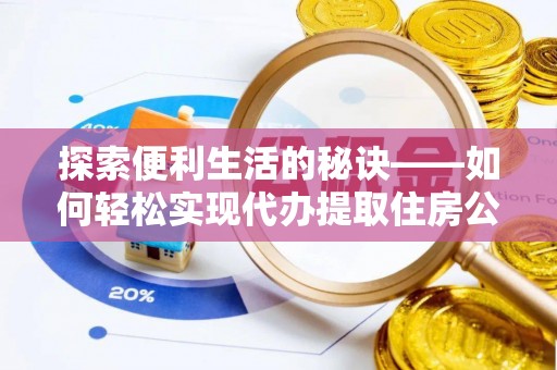 丹阳探索便利生活的秘诀——如何轻松实现代办提取住房公积金