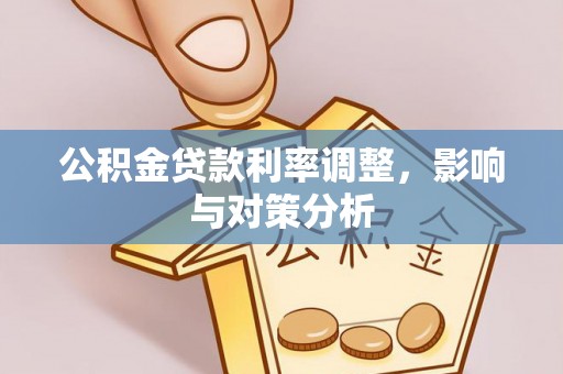 丹阳公积金贷款利率调整，影响与对策分析