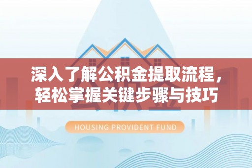 丹阳深入了解公积金提取流程，轻松掌握关键步骤与技巧