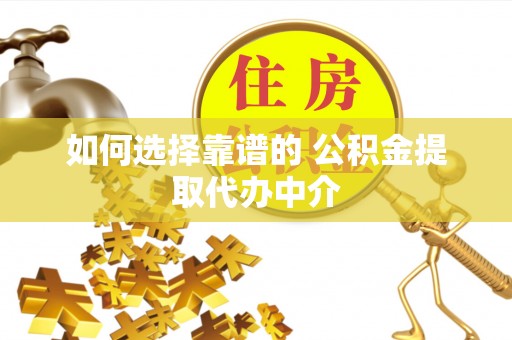 丹阳如何选择靠谱的 公积金提取代办中介