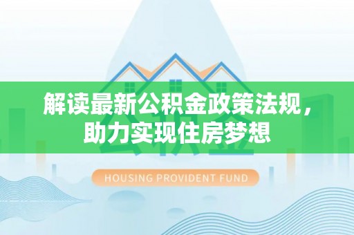 丹阳解读最新公积金政策法规，助力实现住房梦想
