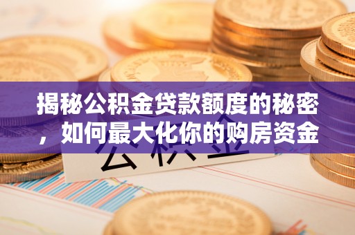 丹阳揭秘公积金贷款额度的秘密，如何最大化你的购房资金