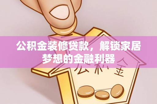 丹阳公积金装修贷款，解锁家居梦想的金融利器
