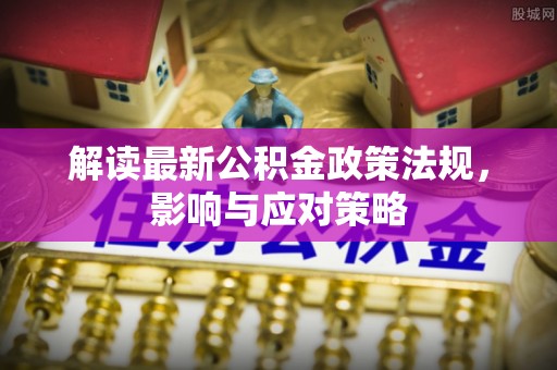 丹阳解读最新公积金政策法规，影响与应对策略