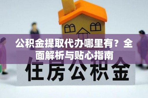 丹阳公积金提取代办哪里有？全面解析与贴心指南