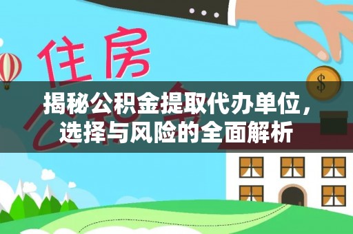 丹阳揭秘公积金提取代办单位，选择与风险的全面解析