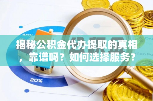 丹阳揭秘公积金代办提取的真相，靠谱吗？如何选择服务？