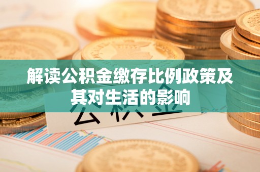 丹阳解读公积金缴存比例政策及其对生活的影响