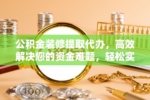 丹阳公积金装修提取代办，高效解决您的资金难题，轻松实现家居梦想