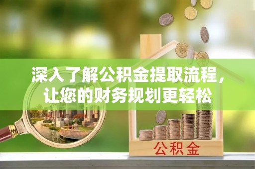 丹阳深入了解公积金提取流程，让您的财务规划更轻松