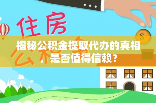 丹阳揭秘公积金提取代办的真相，是否值得信赖？
