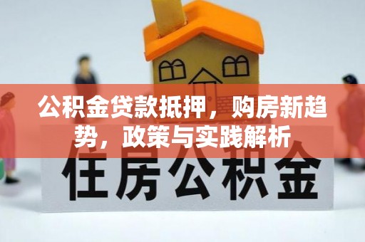 丹阳公积金贷款抵押，购房新趋势，政策与实践解析