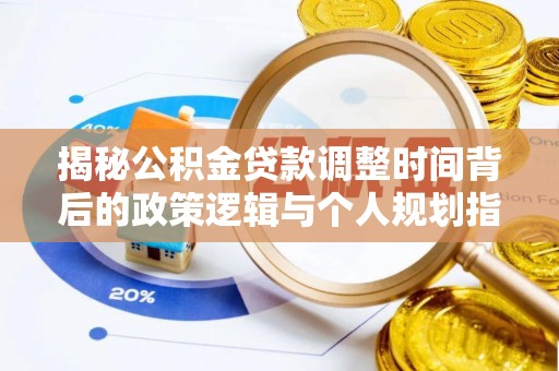 丹阳揭秘公积金贷款调整时间背后的政策逻辑与个人规划指南