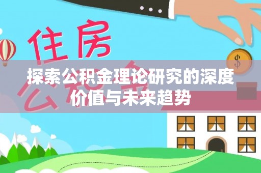 丹阳探索公积金理论研究的深度价值与未来趋势