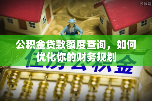 丹阳公积金贷款额度查询，如何优化你的财务规划