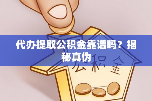 丹阳代办提取公积金靠谱吗？揭秘真伪