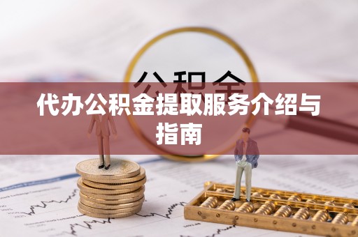 丹阳代办公积金提取服务介绍与指南