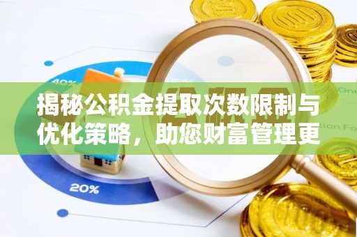 丹阳揭秘公积金提取次数限制与优化策略，助您财富管理更高效