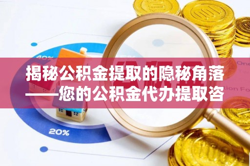 丹阳揭秘公积金提取的隐秘角落——您的公积金代办提取咨询指南