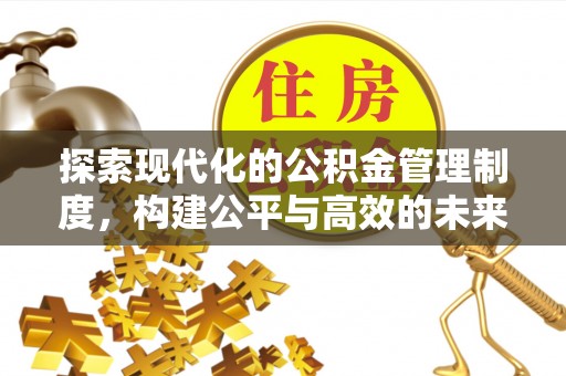 丹阳探索现代化的公积金管理制度，构建公平与高效的未来