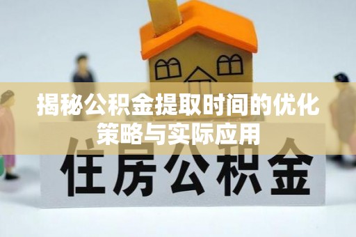 丹阳揭秘公积金提取时间的优化策略与实际应用