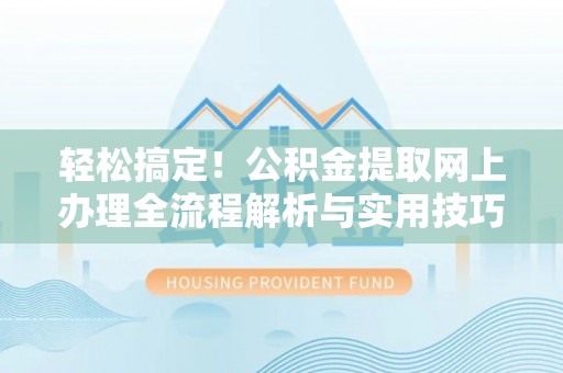 丹阳轻松搞定！公积金提取网上办理全流程解析与实用技巧