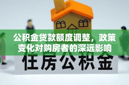 丹阳公积金贷款额度调整，政策变化对购房者的深远影响