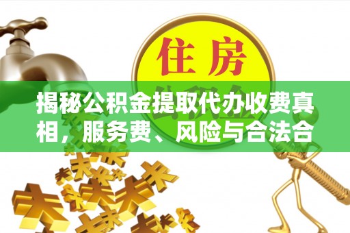 丹阳揭秘公积金提取代办收费真相，服务费、风险与合法合规全解析