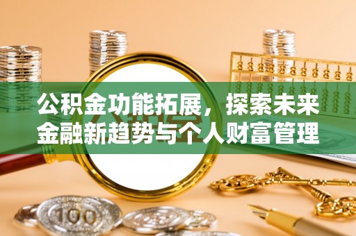 丹阳公积金功能拓展，探索未来金融新趋势与个人财富管理的革新之道