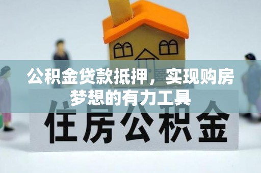 丹阳公积金贷款抵押，实现购房梦想的有力工具