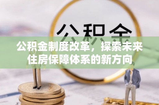 丹阳公积金制度改革，探索未来住房保障体系的新方向