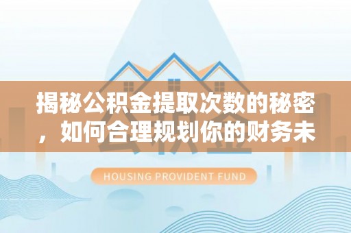 丹阳揭秘公积金提取次数的秘密，如何合理规划你的财务未来？