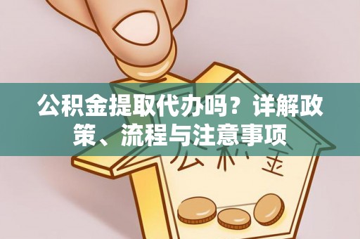 丹阳公积金提取代办吗？详解政策、流程与注意事项