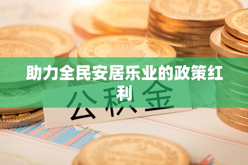 丹阳助力全民安居乐业的政策红利