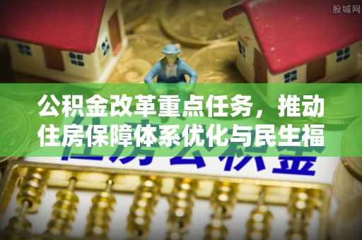 丹阳公积金改革重点任务，推动住房保障体系优化与民生福祉提升