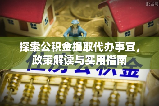 丹阳探索公积金提取代办事宜，政策解读与实用指南