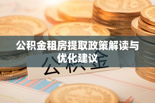 丹阳公积金租房提取政策解读与优化建议