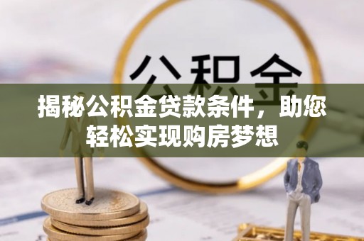 丹阳揭秘公积金贷款条件，助您轻松实现购房梦想